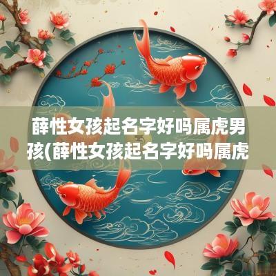 薛性女孩起名字好吗属虎男孩(薛性女孩起名字好吗属虎的)