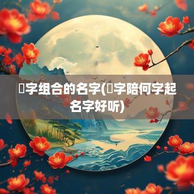 赟字组合的名字(赟字陪何字起名字好听)