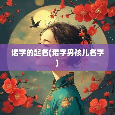 诺字的起名(诺字男孩儿名字)
