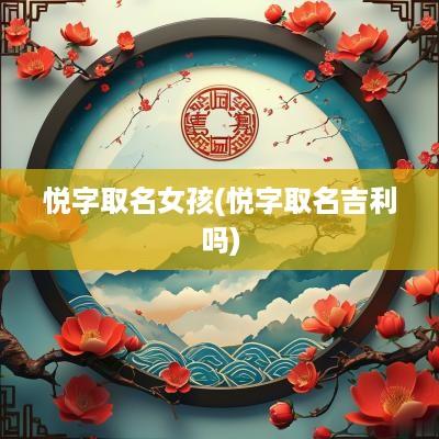 悦字取名女孩(悦字取名吉利吗)
