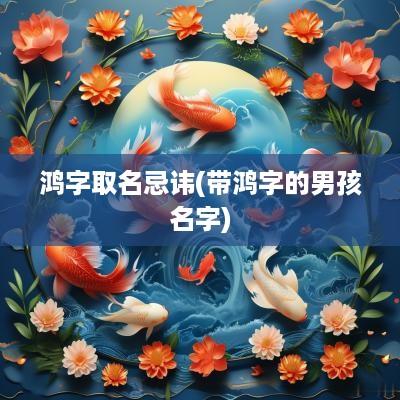 鸿字取名忌讳(带鸿字的男孩名字)