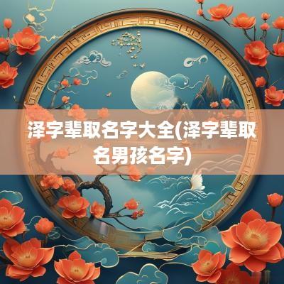泽字辈取名字大全(泽字辈取名男孩名字)