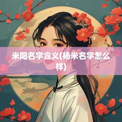 米阳名字含义(杨米名字怎么样)