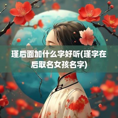 瑾后面加什么字好听(瑾字在后取名女孩名字)