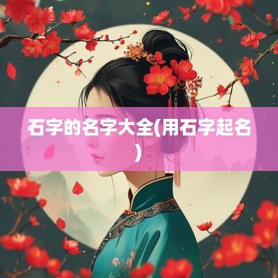 石字的名字大全(用石字起名)