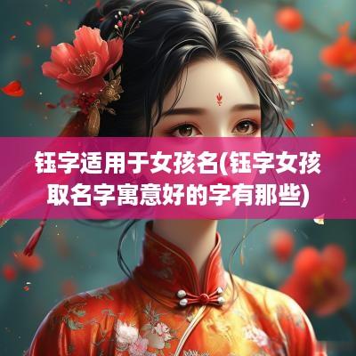 钰字适用于女孩名(钰字女孩取名字寓意好的字有那些)