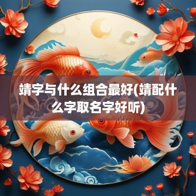 靖字与什么组合最好(靖配什么字取名字好听)