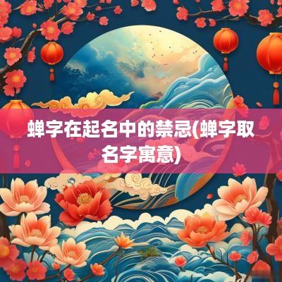 蝉字在起名中的禁忌(蝉字取名字寓意)