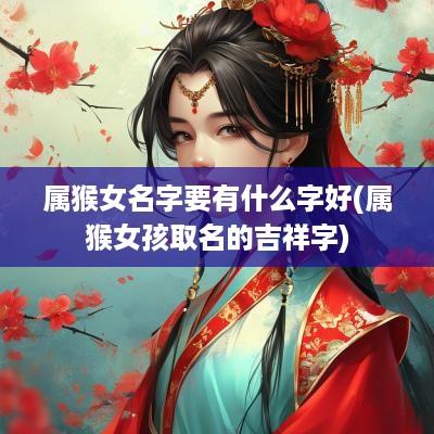 属猴女名字要有什么字好(属猴女孩取名的吉祥字)