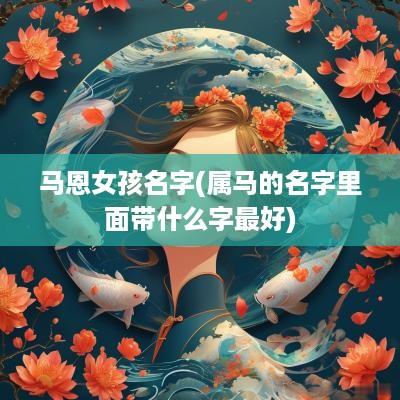 马恩女孩名字(属马的名字里面带什么字最好)