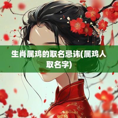 生肖属鸡的取名忌讳(属鸡人取名字)