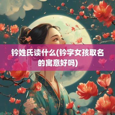 钤姓氏读什么(钤字女孩取名的寓意好吗)