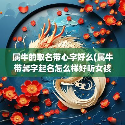 属牛的取名带心字好么(属牛带馨字起名怎么样好听女孩)