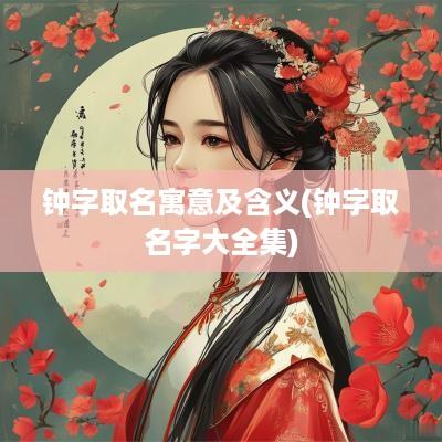 钟字取名寓意及含义(钟字取名字大全集)