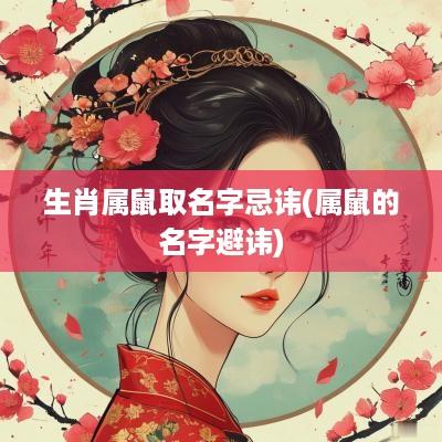 生肖属鼠取名字忌讳(属鼠的名字避讳)