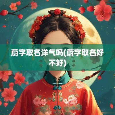 蔚字取名洋气吗(蔚字取名好不好)