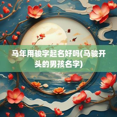 马年用骏字起名好吗(马骏开头的男孩名字)