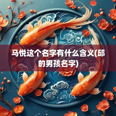 马悦这个名字有什么含义(邱的男孩名字)