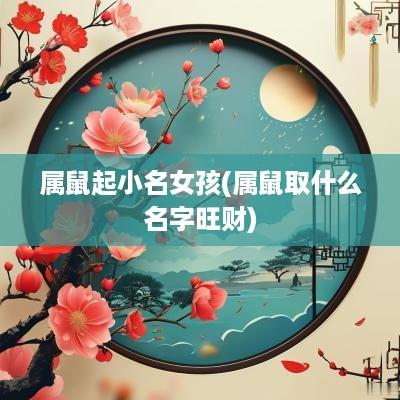 属鼠起小名女孩(属鼠取什么名字旺财)