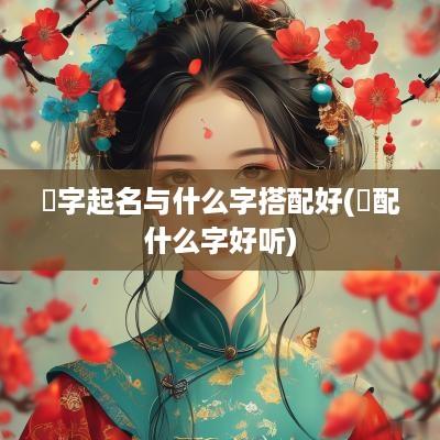 赟字起名与什么字搭配好(赟配什么字好听)