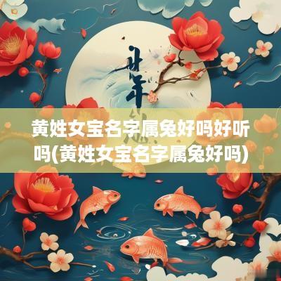 黄姓女宝名字属兔好吗好听吗(黄姓女宝名字属兔好吗)