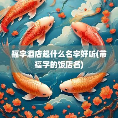 福字酒店起什么名字好听(带福字的饭店名)