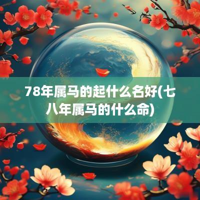 78年属马的起什么名好(七八年属马的什么命)