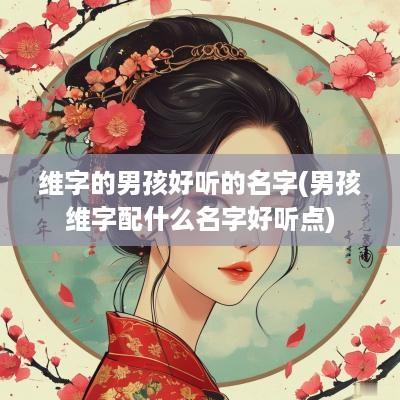维字的男孩好听的名字(男孩维字配什么名字好听点)