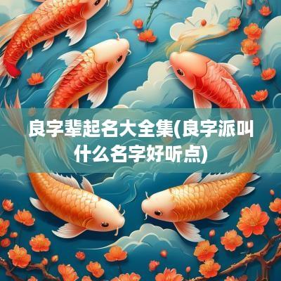良字辈起名大全集(良字派叫什么名字好听点)