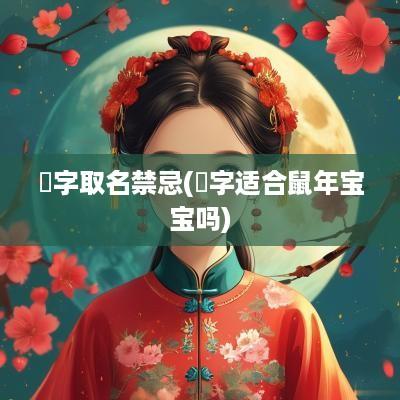 璟字取名禁忌(璟字适合蛇年宝宝吗)