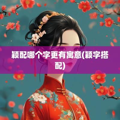 颖配哪个字更有寓意(颖字搭配)
