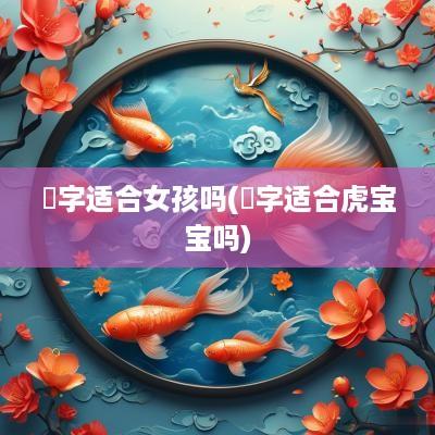 璟字适合女孩吗(璟字适合虎宝宝吗)