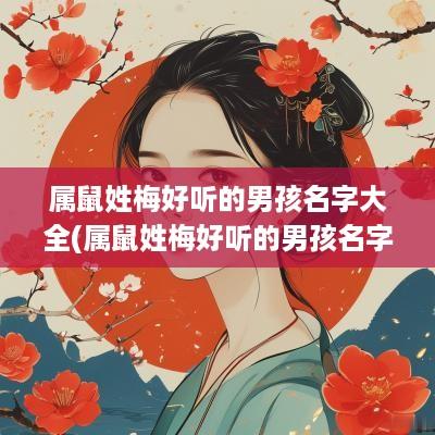 属鼠姓梅好听的男孩名字大全(属鼠姓梅好听的男孩名字有哪些)