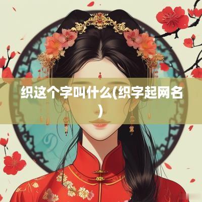 织这个字叫什么(织字起网名)