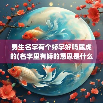 男生名字有个娇字好吗属虎的(名字里有娇的意思是什么意思)