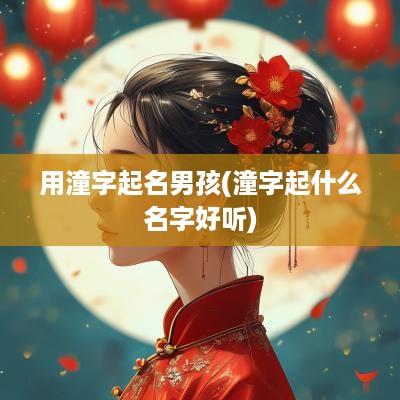 用潼字起名男孩(潼字起什么名字好听)