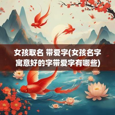 女孩取名 带爱字(女孩名字寓意好的字带爱字有哪些)