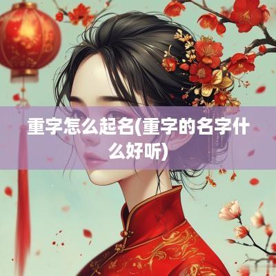 重字怎么起名(重字的名字什么好听)