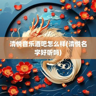 清悦音乐酒吧怎么样(清悦名字好听吗)