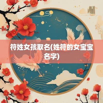 符姓女孩取名(姓符的女宝宝名字)