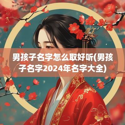 男孩子名字怎么取好听(男孩子名字2025年名字大全)