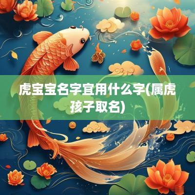 虎宝宝名字宜用什么字(属虎孩子取名)