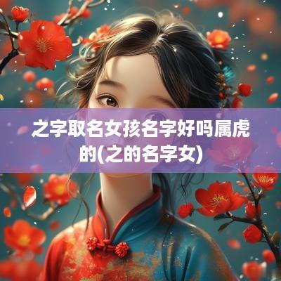 之字取名女孩名字好吗属虎的(之的名字女)