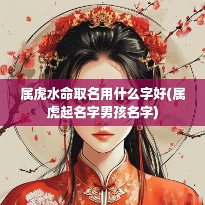 属虎水命取名用什么字好(属虎起名字男孩名字)