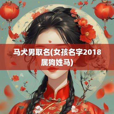 马犬男取名(女孩名字2018属狗姓马)