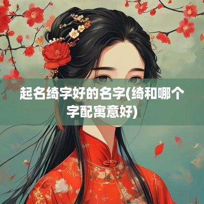 起名绮字好的名字(绮和哪个字配寓意好)