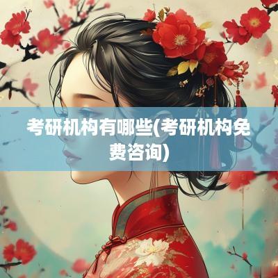 考研机构有哪些(考研机构免费咨询)