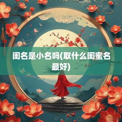 闺名是小名吗(取什么闺蜜名最好)