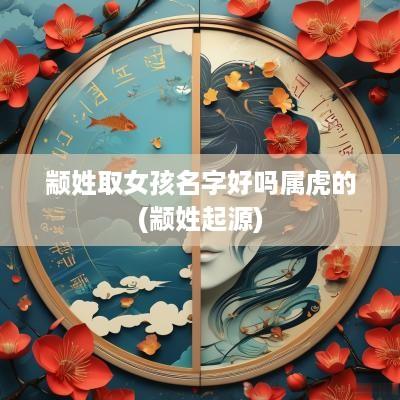 颛姓取女孩名字好吗属虎的(颛姓起源)