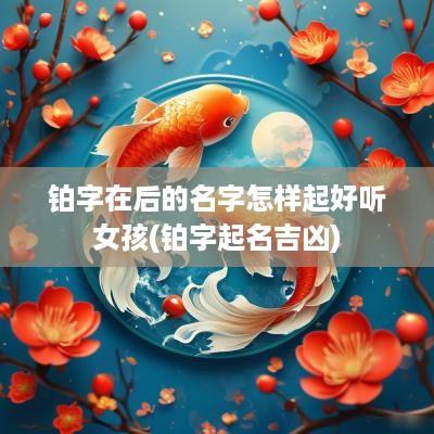 铂字在后的名字怎样起好听女孩(铂字起名吉凶)